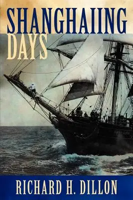 Shanghaiing Days : Le récit palpitant des navires de l'enfer du 19e siècle, de leurs compagnons et de leurs capitaines, et des escales dangereuses de San Franci... - Shanghaiing Days: The Thrilling Account of 19th Century Hell-Ships, Bucko Mates and Masters, and Dangerous Ports-Of-Call from San Franci