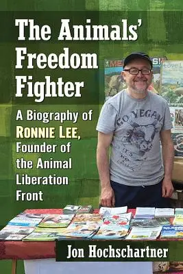 Le combattant de la liberté des animaux : Une biographie de Ronnie Lee, fondateur du Front de libération des animaux - The Animals' Freedom Fighter: A Biography of Ronnie Lee, Founder of the Animal Liberation Front