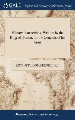 Instructions militaires, rédigées par le roi de Prusse, à l'intention des généraux de son armée : ... avec de brèves instructions à l'usage de ses troupes légères. - Military Instructions, Written by the King of Prussia, for the Generals of his Army: ... Together With Short Instructions for the use of his Light Tro