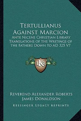 Tertullien contre Marcion : Bibliothèque chrétienne anté-nicéenne Traductions des écrits des Pères jusqu'en 325 après J.-C. V7 - Tertullianus Against Marcion: Ante Nicene Christian Library Translations of the Writings of the Fathers Down to AD 325 V7