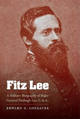 Fitz Lee : Biographie militaire du major général Fitzhugh Lee, C.S.A. - Fitz Lee: A Military Biography of Major General Fitzhugh Lee, C.S.A.