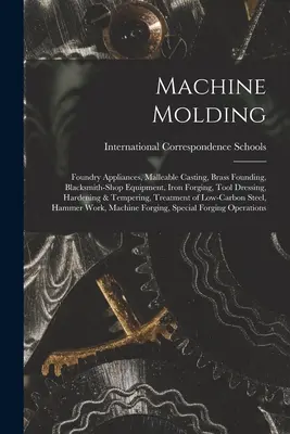 Moulage à la machine ; appareils de fonderie, moulage des métaux malléables, moulage du laiton, équipement de forge, forgeage du fer, dressage des outils, trempe et revenu, - Machine Molding; Foundry Appliances, Malleable Casting, Brass Founding, Blacksmith-shop Equipment, Iron Forging, Tool Dressing, Hardening & Tempering,