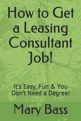 Comment obtenir un emploi de consultant en crédit-bail&nbsp;? C'est facile, amusant et vous n'avez pas besoin d'un diplôme&nbsp;! - How to Get a Leasing Consultant Job!: It's Easy, Fun & You Don't Need a Degree!