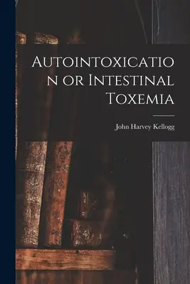 Autointoxication ou toxémie intestinale - Autointoxication or Intestinal Toxemia