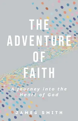 L'aventure de la foi : Un voyage au cœur de Dieu - The Adventure of Faith: A Journey into the Heart of God