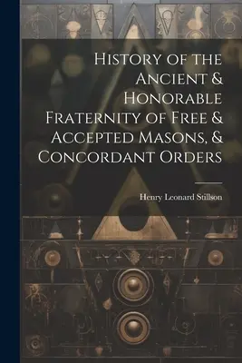 Histoire de l'Ancienne et Honorable Fraternité des Maçons Libres et Acceptés, et des Ordres Concordants - History of the Ancient & Honorable Fraternity of Free & Accepted Masons, & Concordant Orders