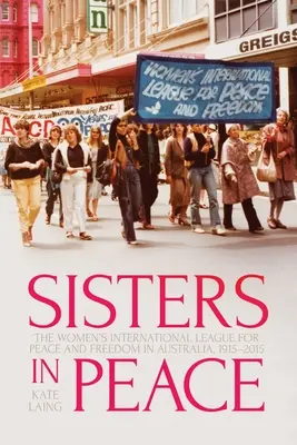 Sœurs de paix : La Ligue internationale des femmes pour la paix et la liberté en Australie, 1915-2015 - Sisters in Peace: The Women's International League for Peace and Freedom in Australia, 1915-2015