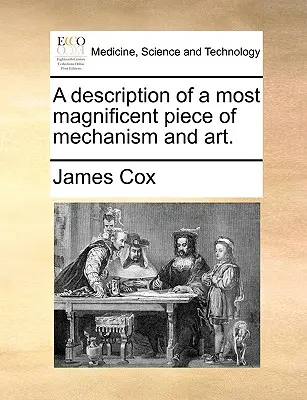 Description d'une magnifique pièce de mécanique et d'art. - A Description of a Most Magnificent Piece of Mechanism and Art.