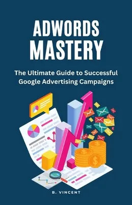 AdWords Mastery : Le guide ultime pour réussir vos campagnes publicitaires sur Google - AdWords Mastery: The Ultimate Guide to Successful Google Advertising Campaigns