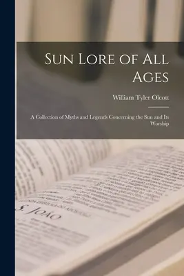 L'histoire du soleil de tous les temps, un recueil de mythes et de légendes concernant le soleil et son culte - Sun Lore of all Ages; a Collection of Myths and Legends Concerning the sun and its Worship