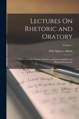 Lectures On Rhetoric and Oratory : Livrées aux classes de seconde et de première année de l'Université de Harvard ; Volume 1 - Lectures On Rhetoric and Oratory: Delivered to the Classes of Senior and Junior Sophisters in Harvard University; Volume 1