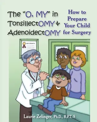 L'amygdalectomie et l'adénoïdectomie : Comment préparer votre enfant à la chirurgie, un manuel pour les parents - The O, My in Tonsillectomy & Adenoidectomy: How to Prepare Your Child for Surgery, a Parent's Manual