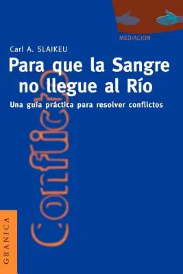 Para Que la Sangre No Llegue al Ro : Un guide pratique pour la médiation des conflits - Para Que la Sangre No Llegue al Ro: Una Gua Prctica Para Mediar en Disputas