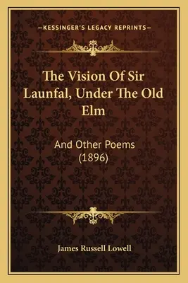 La vision de Sir Launfal, Sous le vieil orme : Et autres poèmes (1896) - The Vision Of Sir Launfal, Under The Old Elm: And Other Poems (1896)