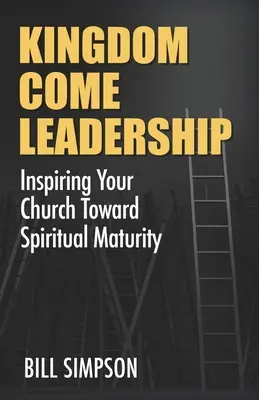 Kingdom Come Leadership : Inspirer votre église vers la maturité spirituelle - Kingdom Come Leadership: Inspiring Your Church Toward Spiritual Maturity