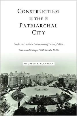 Construire la ville patriarcale : Le genre et les environnements bâtis de Londres, Dublin, Toronto et Chicago, des années 1870 aux années 1940 - Constructing the Patriarchal City: Gender and the Built Environments of London, Dublin, Toronto, and Chicago, 1870s into the 1940s