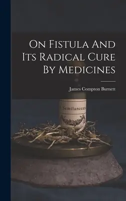 La fistule et sa guérison radicale par les médicaments - On Fistula And Its Radical Cure By Medicines