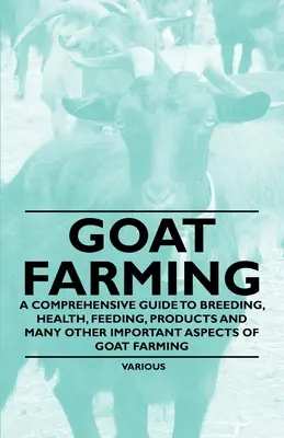 L'élevage de chèvres - Un guide complet sur l'élevage, la santé, l'alimentation, les produits et de nombreux autres aspects importants de l'élevage de chèvres - Goat Farming - A Comprehensive Guide to Breeding, Health, Feeding, Products and Many Other Important Aspects of Goat Farming