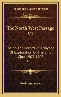 Le passage du Nord-Ouest V1 : Compte rendu d'un voyage d'exploration du navire Gjoa, 1903-1907 (1908) - The North West Passage V1: Being The Record Of A Voyage Of Exploration Of The Ship Gjoa, 1903-1907 (1908)