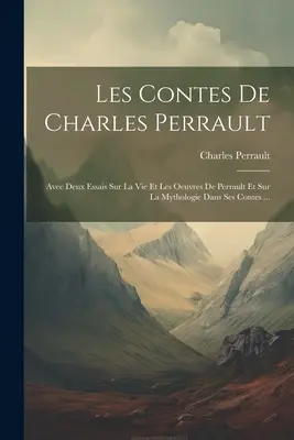 Les Contes De Charles Perrault : Avec Deux Essais Sur La Vie Et Les Oeuvres De Perrault Et Sur La Mythologie Dans Ses Contes ... - Les Contes De Charles Perrault: Avec Deux Essais Sur La Vie Et Les Oeuvres De Perrault Et Sur La Mythologie Dans Ses Contes ...