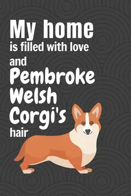 Ma maison est remplie d'amour et de poils de Pembroke Welsh Corgi : Pour les fans de Pembroke Welsh Corgi - My home is filled with love and Pembroke Welsh Corgi's hair: For Pembroke Welsh Corgi Dog Fans