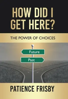 Comment suis-je arrivé ici ? Le pouvoir des choix - How Did I Get Here?: The Power of Choices