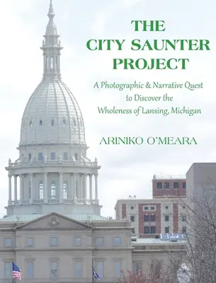 Le projet City Saunter : La quête photographique et narrative pour découvrir la plénitude de Lansing, Michigan - The City Saunter Project: The Photographic & Narrative Quest to Discover the Wholeness of Lansing, Michigan