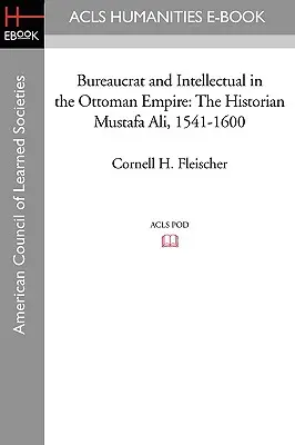 Bureaucrate et intellectuel dans l'Empire ottoman : L'historien Mustafa Ali (1541-1600) - Bureaucrat and Intellectual in the Ottoman Empire: The Historian Mustafa Ali (1541-1600)