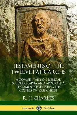 Les Testaments des douze patriarches : un commentaire sur les Pseudépigraphes bibliques et les Testaments apocryphes antérieurs aux Évangiles de Jésus-Christ - Testaments of the Twelve Patriarchs: A Commentary on Biblical Pseudepigrapha and Apocryphal Testaments Predating the Gospels of Jesus Christ