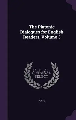 Dialogues platoniques pour lecteurs anglais, volume 3 - The Platonic Dialogues for English Readers, Volume 3