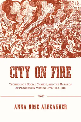 La ville en feu : Technologie, changement social et dangers du progrès à Mexico, 1860-1910 - City on Fire: Technology, Social Change, and the Hazards of Progress in Mexico City, 1860-1910