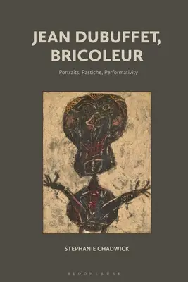 Jean Dubuffet, Bricoleur : Portraits, Pastiche, Performativité - Jean Dubuffet, Bricoleur: Portraits, Pastiche, Performativity