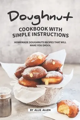 Livre de recettes de beignets avec instructions simples : Recettes de beignets maison qui vous feront saliver - Doughnut Cookbook with Simple Instructions: Homemade Doughnuts Recipes That Will Make You Drool