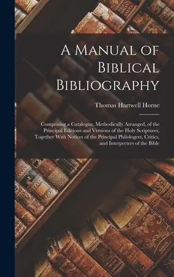 Manuel de bibliographie biblique : Comprenant un catalogue, méthodiquement arrangé, des principales éditions et versions des Saintes Ecritures, jusqu'à la fin de l'année. - A Manual of Biblical Bibliography: Comprising a Catalogue, Methodically Arranged, of the Principal Editions and Versions of the Holy Scriptures, Toget
