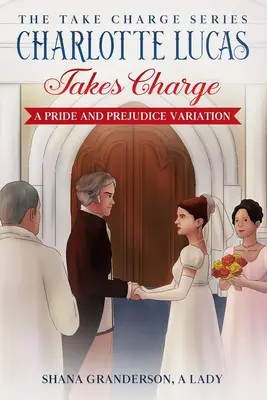 Charlotte Lucas prend les choses en main - Livre 1 de la série Prenez les choses en main : Une variation d'Orgueil et Préjugés - Charlotte Lucas Takes Charge - Book 1 of the Take Charge series: A Pride and Prejudice Variation