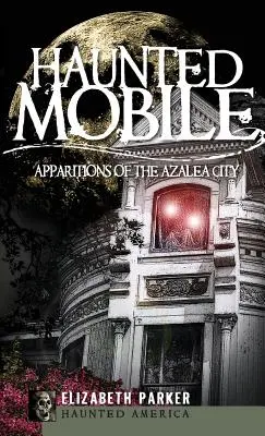 Mobile hanté : Apparitions de la ville des azalées - Haunted Mobile: Apparitions of the Azalea City