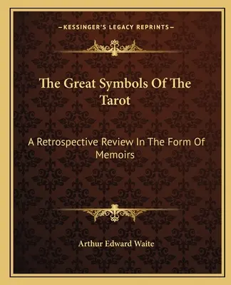 Les grands symboles du Tarot : Une rétrospective sous forme de mémoires - The Great Symbols Of The Tarot: A Retrospective Review In The Form Of Memoirs