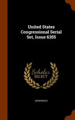 United States Congressional Serial Set, numéro 6355 - United States Congressional Serial Set, Issue 6355