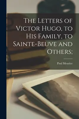 Les lettres de Victor Hugo, à sa famille, à Sainte-Beuve et à d'autres ; - The Letters of Victor Hugo, to His Family, to Sainte-Beuve and Others;