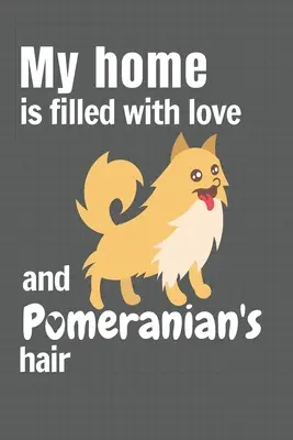 Ma maison est remplie d'amour et de poils de Poméranien : Pour les fans de chiens de Poméranie - My home is filled with love and Pomeranian's hair: For Pomeranian Dog fans