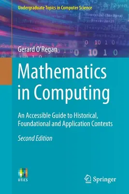 Les mathématiques en informatique : Un guide accessible des contextes historiques, fondamentaux et applicatifs - Mathematics in Computing: An Accessible Guide to Historical, Foundational and Application Contexts