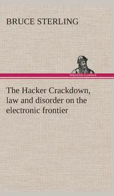 La répression des pirates informatiques, la loi et le désordre à la frontière électronique - The Hacker Crackdown, law and disorder on the electronic frontier