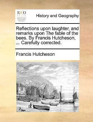 Réflexions sur le rire et remarques sur la fable des abeilles. par Francis Hutcheson, ... Soigneusement corrigé. - Reflections Upon Laughter, and Remarks Upon the Fable of the Bees. by Francis Hutcheson, ... Carefully Corrected.