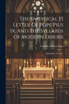 La lettre encyclique [&nbsp;!] du pape Pie Ix. Et le Syllabus des erreurs modernes : Le 8 décembre 1864... - The Encylical [!] Letter Of Pope Pius Ix. And The Syllabus Of Modern Errors: Dated Dec. 8, 1864...
