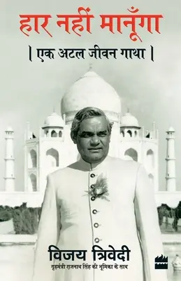 Haar Nahi Manoonga : Ek Atal Jeevan Gatha - Haar Nahi Manoonga: Ek Atal Jeevan Gatha