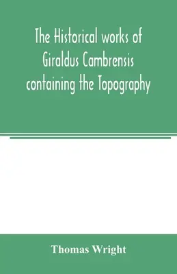 Les œuvres historiques de Giraldus Cambrensis contenant la topographie de l'Irlande et l'histoire de la conquête de l'Irlande - The historical works of Giraldus Cambrensis containing the Topography of Ireland and the history of the conquest of Ireland