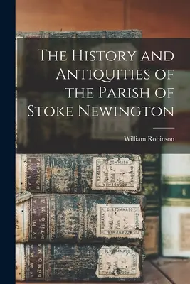 L'histoire et les antiquités de la paroisse de Stoke Newington - The History and Antiquities of the Parish of Stoke Newington