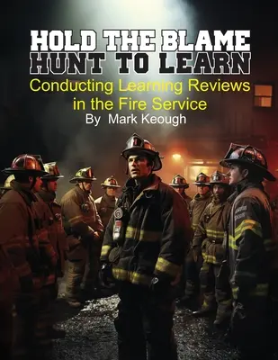 Tenir le blâme - chasser pour apprendre : Réaliser des bilans d'apprentissage dans les services d'incendie - Hold the Blame - Hunt to Learn: Conducting Learning Reviews in the Fire Service