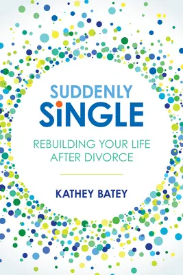 Soudain célibataire : Reconstruire sa vie après le divorce - Suddenly Single: Rebuilding Your Life After Divorce