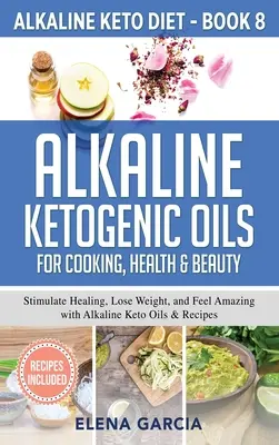 Les huiles alcalines cétogènes pour la cuisine, la santé et la beauté : Stimuler la guérison, perdre du poids et se sentir bien avec les huiles et les recettes alcalines cétogènes. - Alkaline Ketogenic Oils For Cooking, Health & Beauty: Stimulate Healing, Lose Weight and Feel Amazing with Alkaline Keto Oils & Recipes